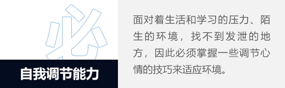 自我调节能力，学生到了一个完全陌生的生活环境，难免会感到孤独和寂寞。面对着生活和学习的种种压力，找不到发泄的地方，因此留学生必须掌握一些调节心情的技巧，比如做运动、听音乐、看电影等等，做一些能让自己心情放松的活动来排解忧愁，从而适应新的生活和学习环境。